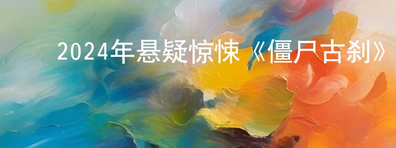 白宏伟的动漫综艺大全,2024年悬疑惊悚《僵尸古刹》HD国语中字迅雷下载_电影天堂